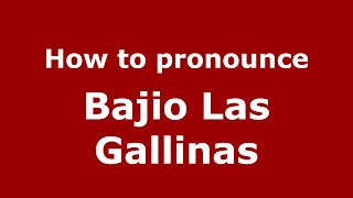 How to pronounce Bajio Las Gallinas