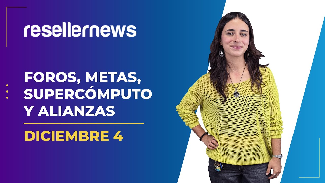 Reseller News 4 diciembre | Foros, metas, supercómputo y alianzas