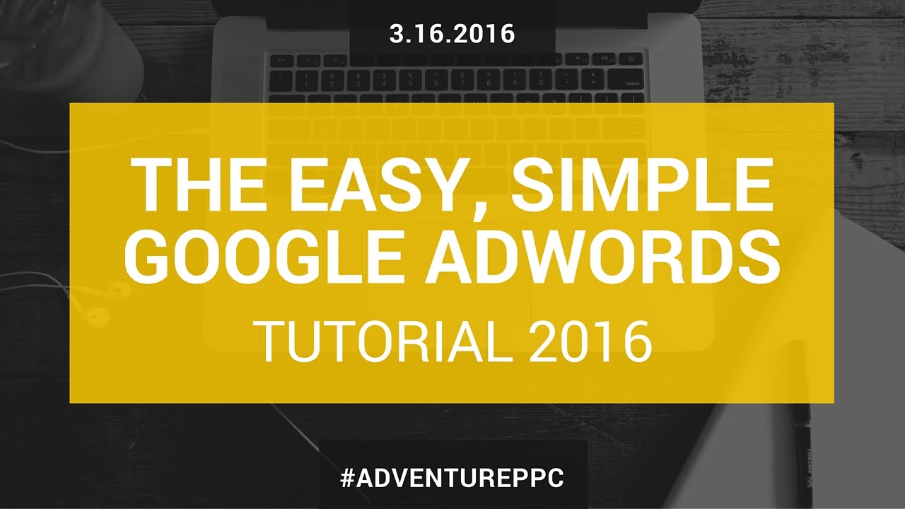 Complete Google AdWords Tutorial 2016: Go From Beginner To Advanced With This AdWords Course