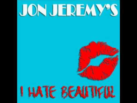 Jon Jeremy I hate beautiful