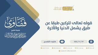 صورة قوله تعالى لتركبن طبقا عن طبق يشمل الدنيا والآخرة  - الشيخ عبدالرحمن البراك (10133)