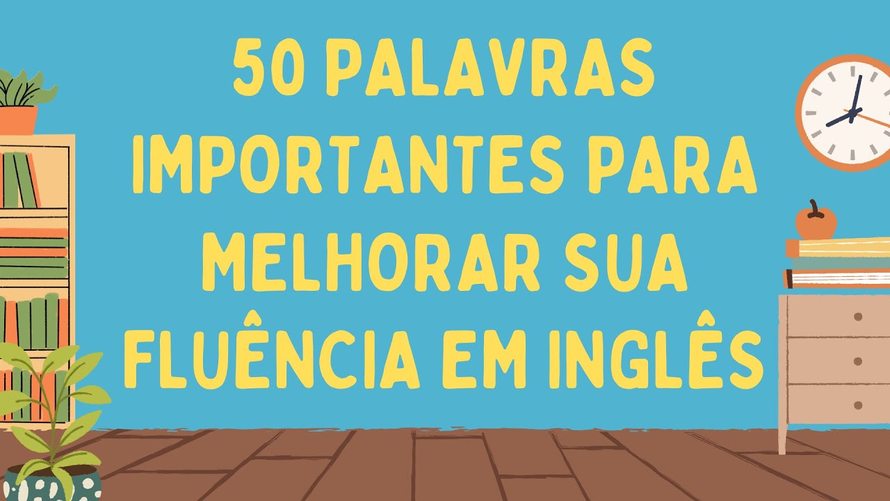 Parte 8: Melhore Seu Inglês com as 50 Palavras Mais Importantes – Fale Naturalmente!