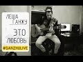 Леша Ганжу - Это Любовь (Live) 