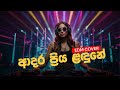 Adara Priya Ladune ආදර ප්‍රිය ළදුනේ EDM Cover Remix Edm
