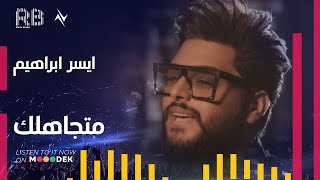 كلمات اغنية متجاهلك ايسر ابراهيم