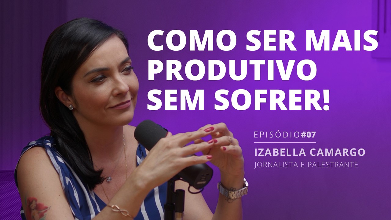 PRODUTIVIDADE: CRESCER SEM NEGLIGENCIAR SEU TEMPO DE QUALIDADE (IZA CAMARGO) PODVENDER #007