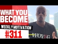 What You Become Weekly Motivation 311 Dre Baldwin