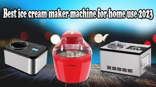 Best ice cream maker machine for home use 2023