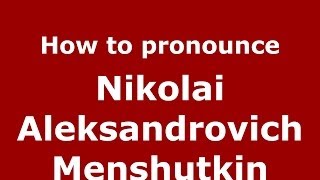 How to pronounce Nikolai Aleksandrovich Menshutkin