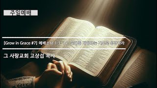[주일예배] Grow in Grace #7 에베소서 1:3~14 : 은혜를 체험하는 기도로 성장하라