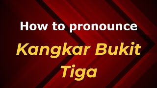 How to pronounce Kangkar Bukit Tiga