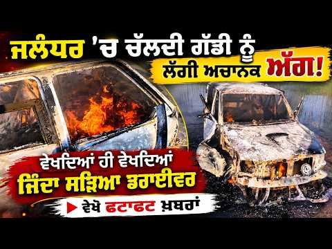 Car Catches Fire in Jalandhar, Driver Burnt Alive : ਚੱਲਦੀ ਗੱਡੀ ਨੂੰ ਲੱਗੀ ਅੱਗ, ਜਿੰਦਾ ਸੜਿ.ਆ driver