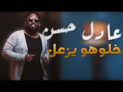 عادل حسن خلوهو يزعل new 2021 اغاني سودانية 2021