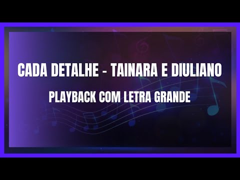 CADA DETALHE - TAINARA E DIULIANO - PLAYBACK COM LETRA GRANDE