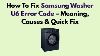 How To Fix Samsung Washer U6 Error Code – Meaning, Causes & Quick Fix