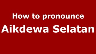 How to pronounce Aikdewa Selatan