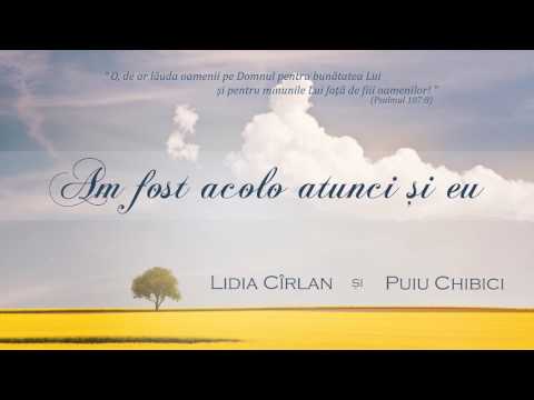 Lidia Cîrlan şi Puiu Chibici - Am fost acolo atunci şi eu