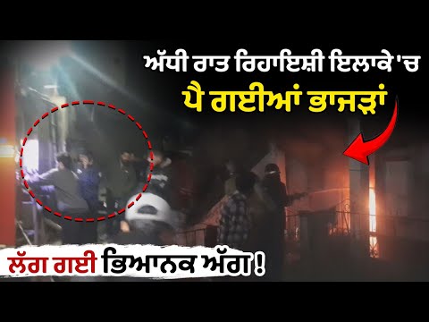 ਅੱਧੀ ਰਾਤ ਰਿਹਾਇਸ਼ੀ ਇਲਾਕੇ 'ਚ ਪੈ ਗਈਆਂ ਭਾਜੜਾਂ, ਲੱਗ ਗਈ ਭਿਆਨਕ ਅੱ/ਗ !