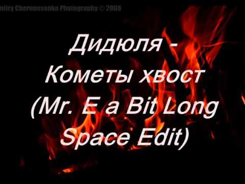 Дидюля - Кометы хвост (Mr. E a Bit Long Space Edit)