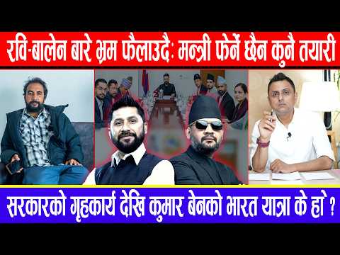 रवि - बालेन बारे भ्रम फैलाउदै:मन्त्री फेर्ने छैन कुनै तयारी !कुमार बेनको भारत यात्रा के हो ?