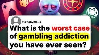What's the worst case of gambling addiction you have ever seen?