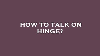 How to talk on hinge