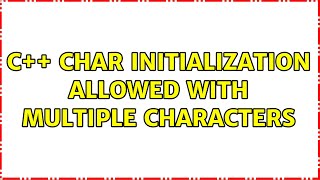 C++ Char Initialization Allowed With Multiple Characters (2 Solutions!!)