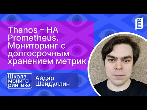 Школа мониторинга 3: "Thanos – HA Prometheus. Мониторинг с долгосрочным хранением метрик"