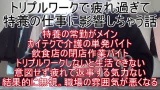 トリプルワークで疲れ過ぎて特養の仕事に影響しちゃう話 ～特養の常勤がメインの仕事。カイテクで介護バイト。飲食店の閉店作業バイト。意図せず疲れて返事する気力ない。結果的に無視。職場の雰囲気が悪くなる～