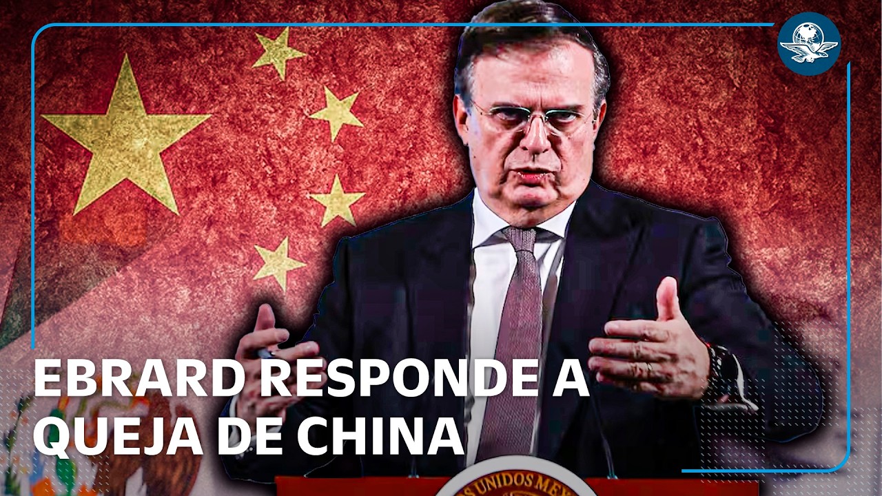 Aranceles México vs China; Ebrard defiende medidas ante reclamo chino