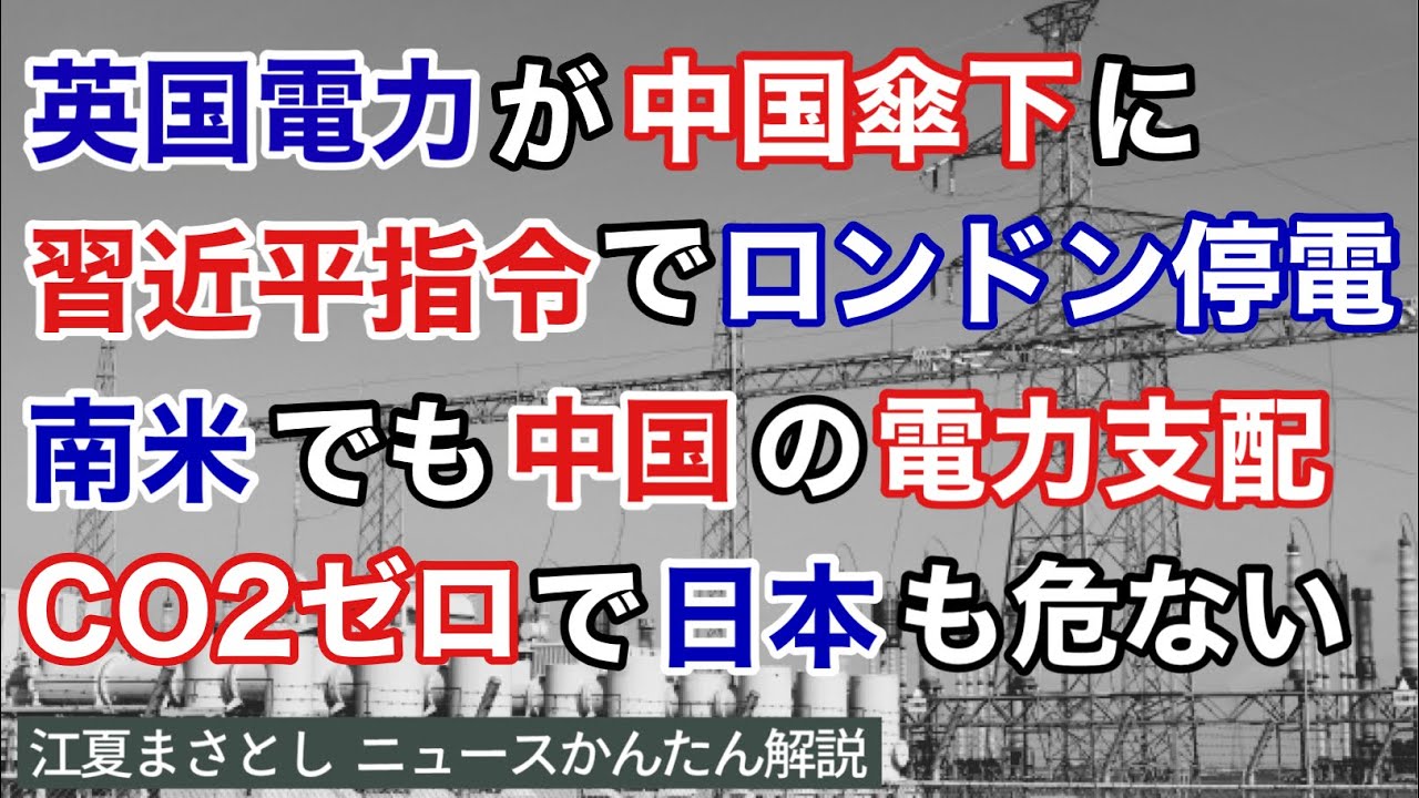英国の電力が中国企業の傘下に。習近平の指令でロンドンを停電することが可能。南米でも中国の電力支配が進む。日本ではCO2ゼロ政策で中国を利することに。太陽光、風力（江夏まさとしニュースかんたん解説）