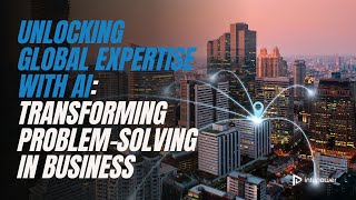 Unlocking Global Expertise with AI: Transforming Problem Solving in Bu