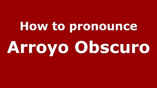 How to pronounce Arroyo Obscuro