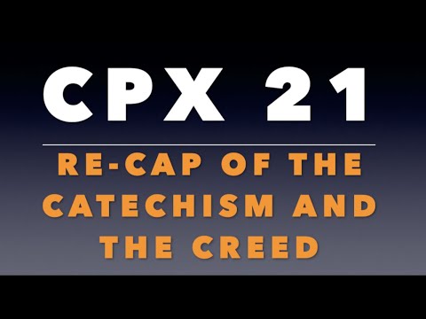 CPX 21:  Re-Cap of the Catechism and Creed