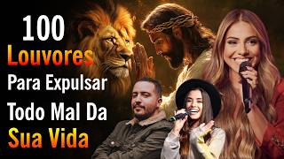 100 Louvores Para Expulsar Todo Mal Da Sua Vida, Músicas Evangélicas Poderosas, Hinos Gospel 2026