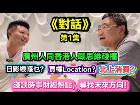 廣州人同香港人嘅思維碰撞。日影線喺乜？買樓Iocation？北上消费？淺談時事財經熱點，尋找未來方向！20260727