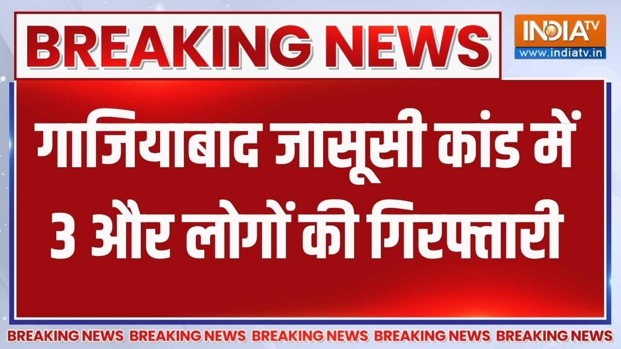 Breaking News : गाजियाबाद जासूसी कांड में 3 और लोगों की गिरफ्ता?