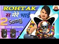 Rohtak Se Mere Bhai DJ Remix Song || Amit Saini Rhotak Dj Remix Song||New Haryanvi DJ Remix Song2023