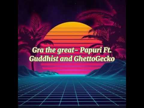 Gra the great- Papuri Ft.Guddhist, and GhettoGecko