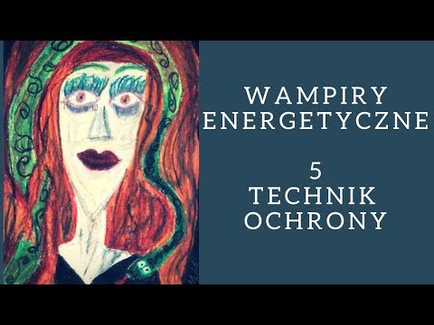 Wampiry energetyczne - Toksyczni ludzie - 5 technik ochrony - BHP energetyczne