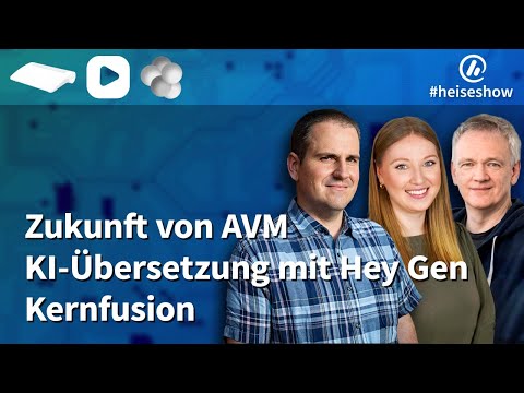 #heiseshow: Zukunft von AVM, KI-Übersetzung mit Hey Gen, Kernfusion