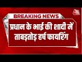 Breaking प्रधान के भाई की शादी में ताबड़तोड�