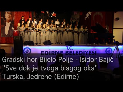 Gradski hor Bijelo Polje - Isidor Bajić ''Sve dok je tvoga blagog oka'' -  Jedrene (Edirne)