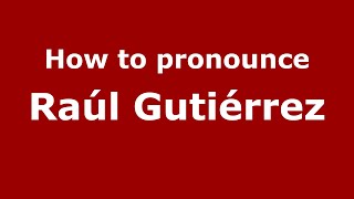 How to pronounce Ra&uacute;l Guti&eacute;rrez