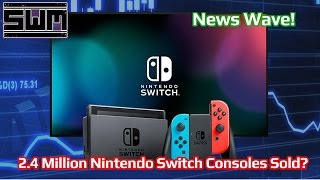 News Wave! - 2.4 Million Nintendo Switch Consoles Sold?