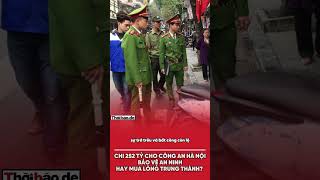 Chi 252 tỷ cho công an Hà Nội: Bảo vệ an ninh hay mua lòng t…