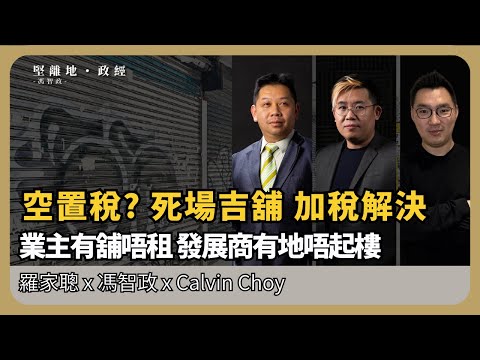 經濟佬看世界| 施政報告會否立「吉置稅」? 死場吉舖；業主堅持不減租，發展商有地唔起樓，空置稅可否讓市場活躍？  (羅家聰博士、CalvinChoy、馮智政)