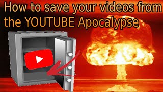 HOW TO SAVE YOUR VIDEOS FROM THE  (possible) YOUTUBE APOCALYPSE