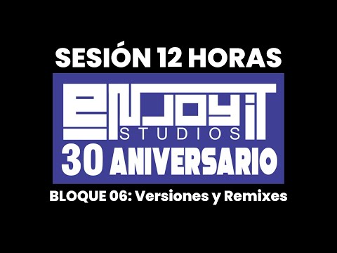 Sesión 12H 30 Aniversario Enjoy It Studios 🎧Bloque 06: Versiones y Remixes (Último Bloque)