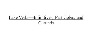 Fake Verbs Infinitives, Participles, and Gerunds